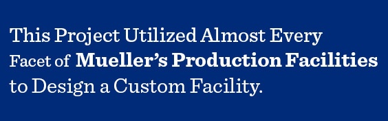 Every facet of Mueller's Production Facility cooperated to design a custom facility